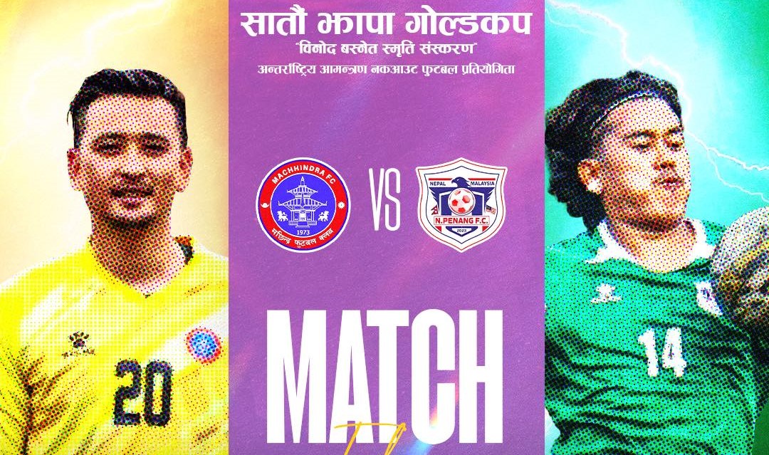 झापा गोल्डकपमा आज मछिन्द्र र एन पेनाङ मलेसिया खेल्दै